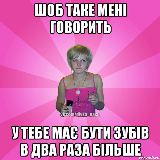 шоб таке мені говорить у тебе має бути зубів в два раза більше, Мем Чотка Мала