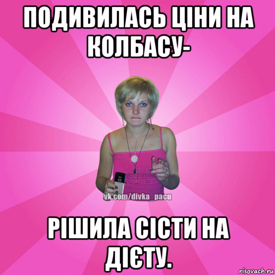 подивилась ціни на колбасу- рішила сісти на дієту.