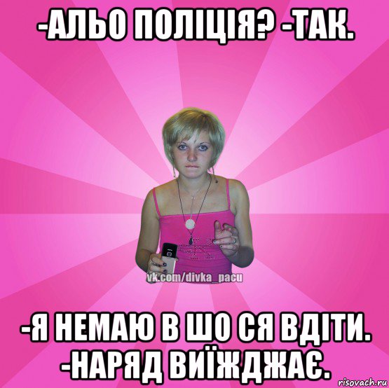 -альо поліція? -так. -я немаю в шо ся вдіти. -наряд виїжджає., Мем Чотка Мала