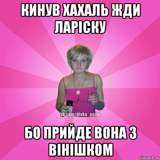 кинув хахаль жди ларіску бо прийде вона з вінішком, Мем Чотка Мала