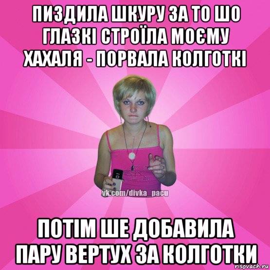 пиздила шкуру за то шо глазкі строїла моєму хахаля - порвала колготкі потім ше добавила пару вертух за колготки, Мем Чотка Мала