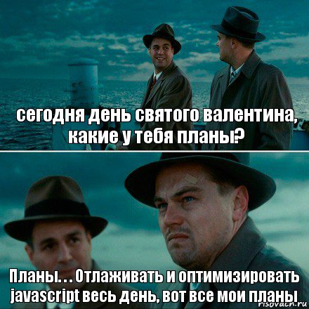 сегодня день святого валентина, какие у тебя планы? Планы. . . Отлаживать и оптимизировать javascript весь день, вот все мои планы, Комикс Ди Каприо (Остров проклятых)