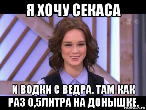 я хочу секаса и водки с ведра. там как раз 0,5литра на донышке., Мем Диана Шурыгина улыбается