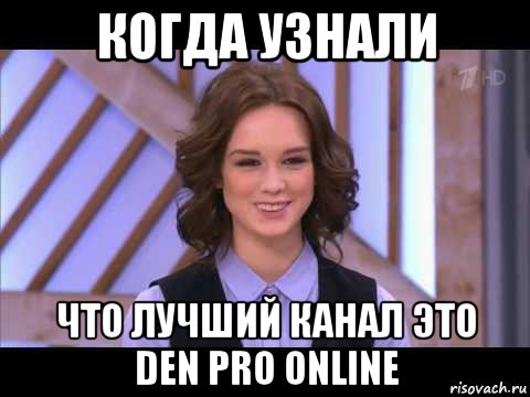 когда узнали что лучший канал это den pro online, Мем Диана Шурыгина улыбается