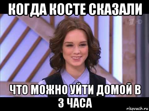 когда косте сказали что можно уйти домой в 3 часа, Мем Диана Шурыгина улыбается