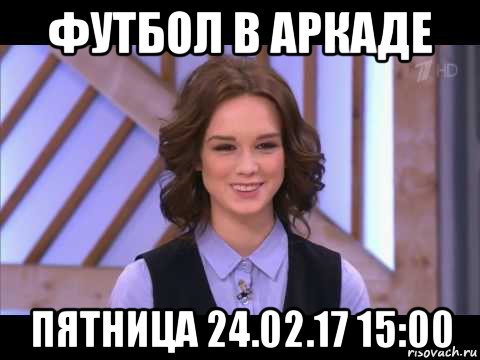 футбол в аркаде пятница 24.02.17 15:00, Мем Диана Шурыгина улыбается