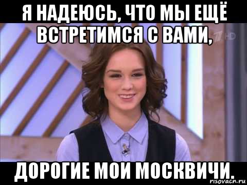 я надеюсь, что мы ещё встретимся с вами, дорогие мои москвичи., Мем Диана Шурыгина улыбается