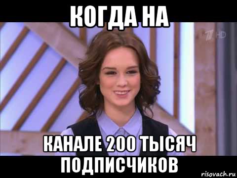 когда на канале 200 тысяч подписчиков, Мем Диана Шурыгина улыбается