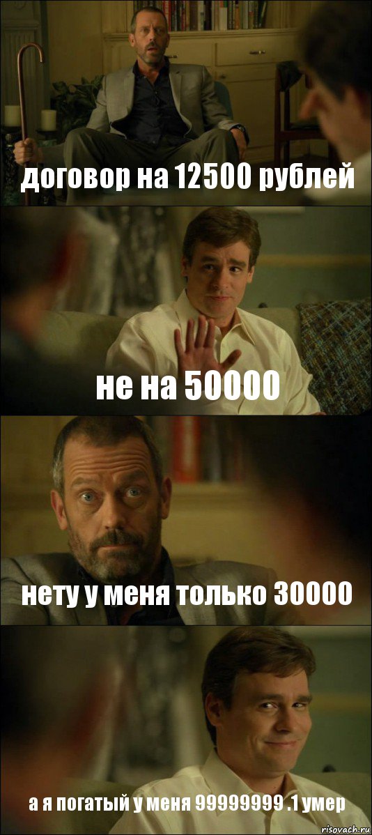 договор на 12500 рублей не на 50000 нету у меня только 30000 а я погатый у меня 99999999 .1 умер