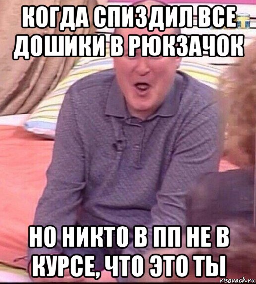 когда спиздил все дошики в рюкзачок но никто в пп не в курсе, что это ты, Мем  Должанский