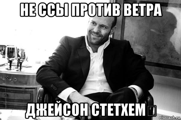 Против написал. Мем не ссы против ветра. Джейсон Стэтхэм с челкой Мем. Мем Стетхем унитаз. Мем со стетхемом с челкой.