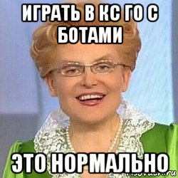 играть в кс го с ботами это нормально, Мем ЭТО НОРМАЛЬНО