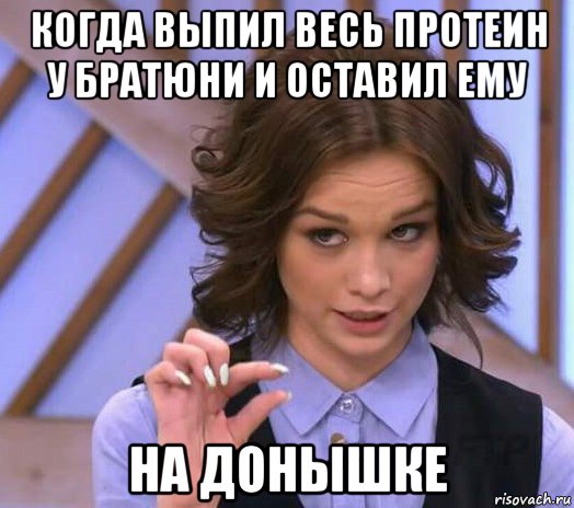 когда выпил весь протеин у братюни и оставил ему на донышке, Мем Шурыгина показывает на донышке