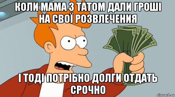 коли мама з татом дали гроші на свої розвлечения і тоді потрібно долги отдать срочно, Мем Заткнись и возьми мои деньги