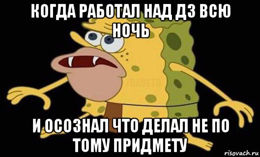 когда работал над дз всю ночь и осознал что делал не по тому придмету, Мем Губка Боб дикарь