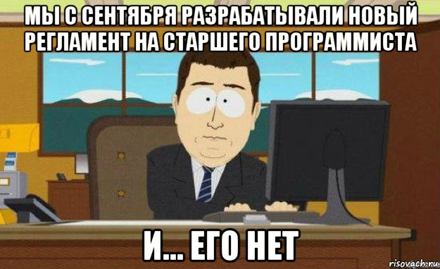 мы с сентября разрабатывали новый регламент на старшего программиста и... его нет, Мем ииии его нет