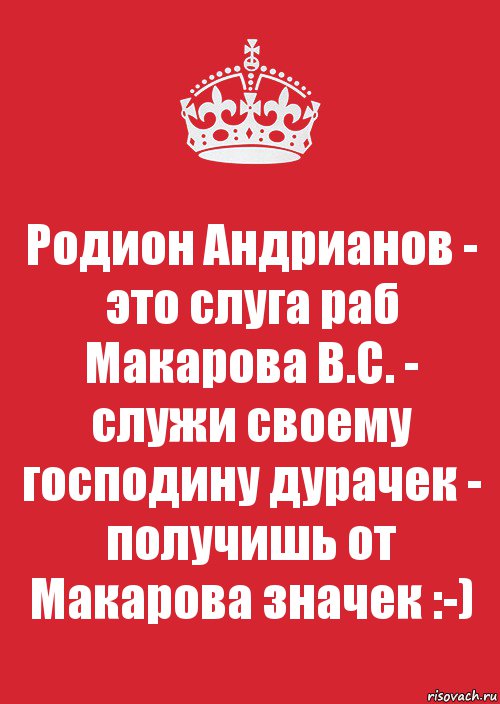 Родион Андрианов - это слуга раб Макарова В.С. - служи своему господину дурачек - получишь от Макарова значек :-), Комикс Keep Calm 3