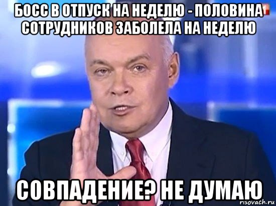 босс в отпуск на неделю - половина сотрудников заболела на неделю совпадение? не думаю, Мем Киселёв 2014