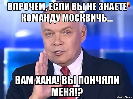 впрочем, если вы не знаете команду москвичь... вам хана! вы пончяли меня!?, Мем Киселёв 2014