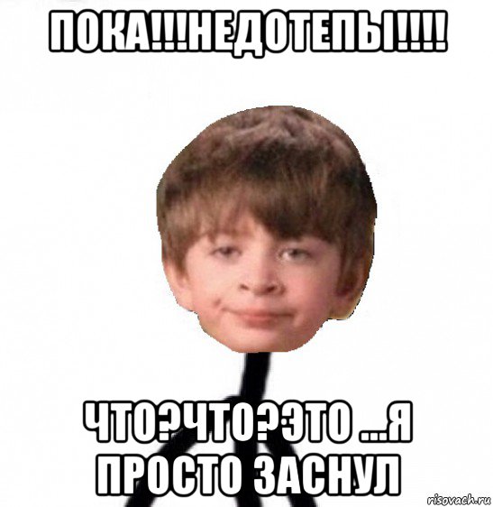 пока!!!недотепы!!!! что?что?это ...я просто заснул, Мем Кислолицый0