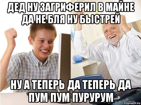 дед ну загриферил в майне да не бля ну быстрей ну а теперь да теперь да пум пум пурурум, Мем   Когда с дедом