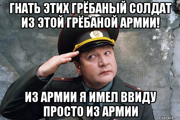 Прогоняли солдат. Гнать. Мемы из армии. Уводите войска Мем. Гнать товарищ полковник этих грёбаных.