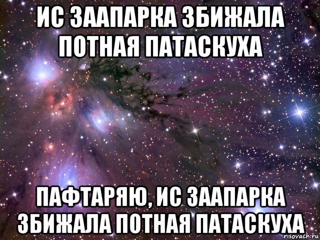 ис заапарка збижала потная патаскуха пафтаряю, ис заапарка збижала потная патаскуха, Мем Космос