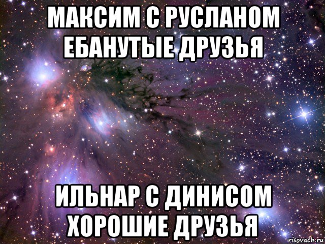 максим с русланом ебанутые друзья ильнар с динисом хорошие друзья, Мем Космос