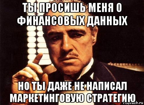 ты просишь меня о финансовых данных но ты даже не написал маркетинговую стратегию, Мем крестный отец