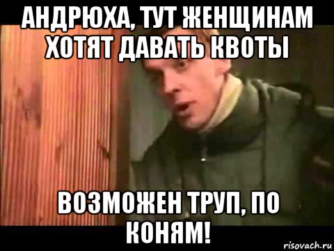 андрюха, тут женщинам хотят давать квоты возможен труп, по коням!, Мем Ларин по коням