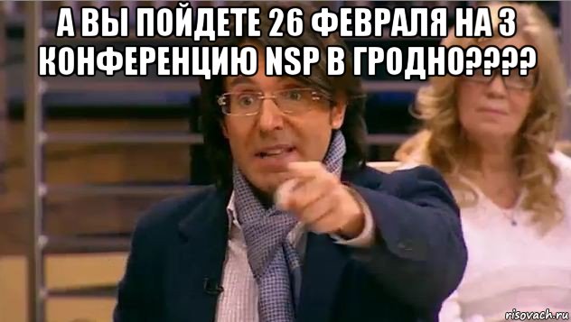 а вы пойдете 26 февраля на 3 конференцию nsp в гродно???? , Мем Андрей Малахов