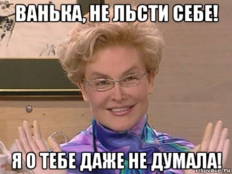 ванька, не льсти себе! я о тебе даже не думала!, Мем Елена Малышева