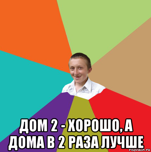  дом 2 - хорошо, а дома в 2 раза лучше, Мем  малый паца