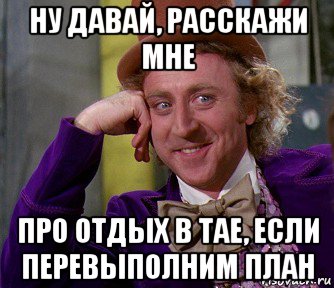 ну давай, расскажи мне про отдых в тае, если перевыполним план, Мем мое лицо