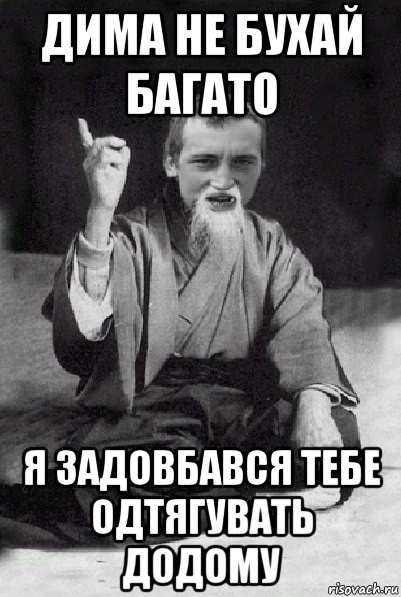 дима не бухай багато я задовбався тебе одтягувать додому, Мем Мудрий паца