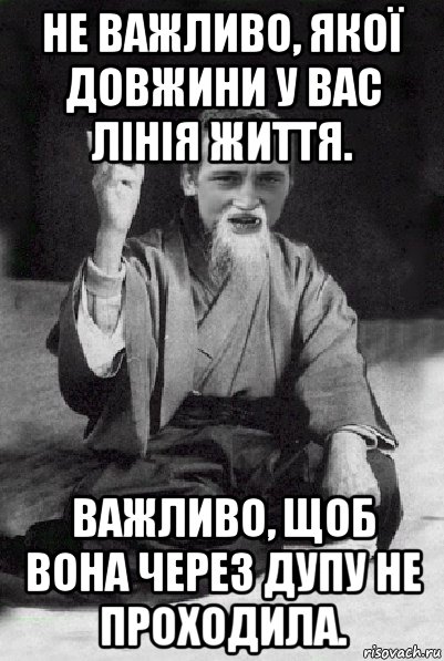 не важливо, якої довжини у вас лінія життя. важливо, щоб вона через дупу не проходила., Мем Мудрий паца