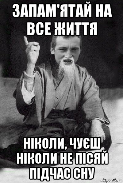 запам'ятай на все життя ніколи, чуєш ніколи не пісяй підчас сну, Мем Мудрий паца