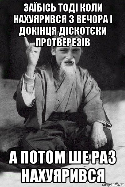 заїбісь тоді коли нахуярився з вечора і докінця діскотєки протверезів а потом ше раз нахуярився, Мем Мудрий паца