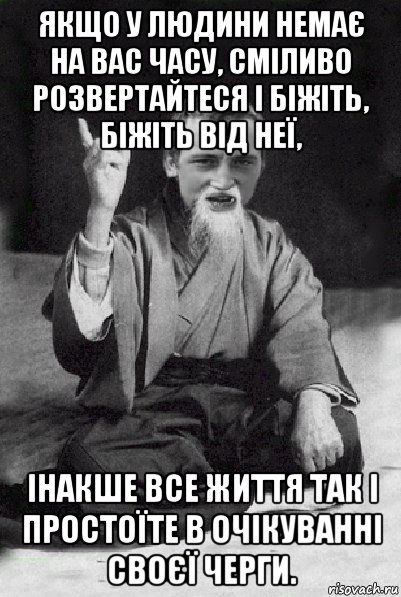 якщо у людини немає на вас часу, сміливо розвертайтеся і біжіть, біжіть від неї, інакше все життя так і простоїте в очікуванні своєї черги., Мем Мудрий паца