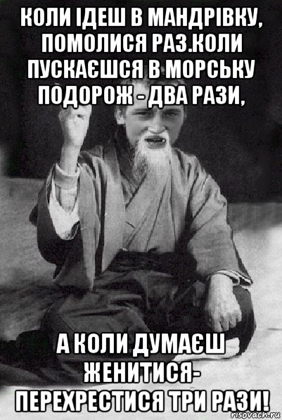 коли ідеш в мандрівку, помолися раз.коли пускаєшся в морську подорож - два рази, а коли думаєш женитися- перехрестися три рази!, Мем Мудрий паца