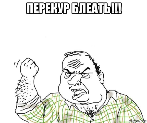 перекур блеать!!! , Мем Мужик блеать