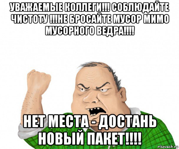 уважаемые коллеги!!! соблюдайте чистоту !!!не бросайте мусор мимо мусорного ведра!!!! нет места - достань новый пакет!!!!, Мем мужик