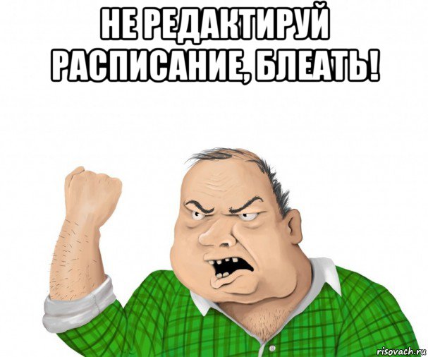 не редактируй расписание, блеать! , Мем мужик