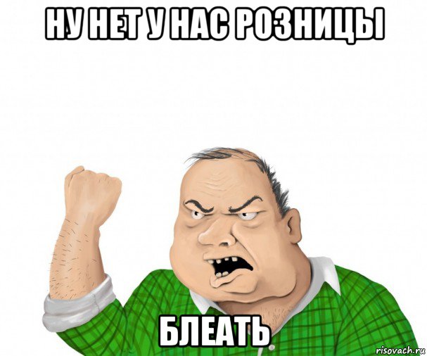 ну нет у нас розницы блеать, Мем мужик