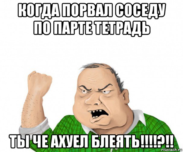 когда порвал соседу по парте тетрадь ты че ахуел блеять!!!!?!!, Мем мужик