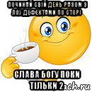 починай свій день разом з лоу дефектами по сторі слава богу поки тільки 2, Мем Начни свой день