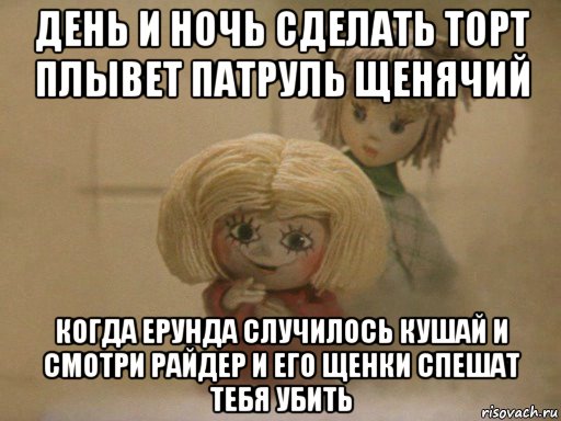 день и ночь сделать торт плывет патруль щенячий когда ерунда случилось кушай и смотри райдер и его щенки спешат тебя убить, Мем Чистый домовенок Кузя