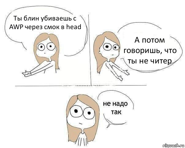 Ты блин убиваешь с AWP через смок в head А потом говоришь, что ты не читер, Комикс Не надо так 2 зоны