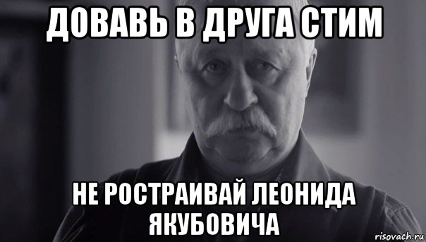 довавь в друга стим не ростраивай леонида якубовича, Мем Не огорчай Леонида Аркадьевича