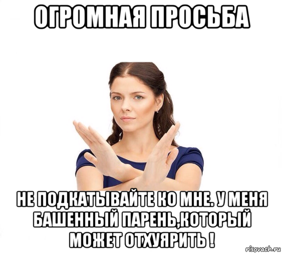 огромная просьба не подкатывайте ко мне. у меня башенный парень,который может отхуярить !, Мем Не зовите